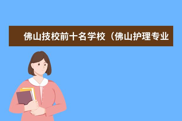 佛山技校前十名学校(佛山护理专业学校排名)