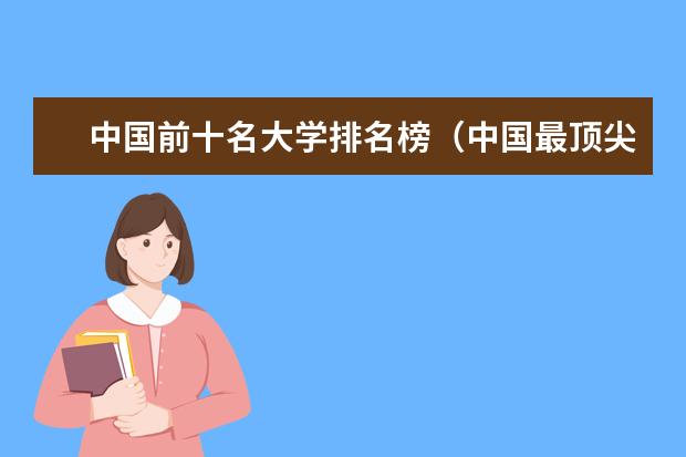 中国前十名大学排名榜(中国最顶尖的十所大学排名)