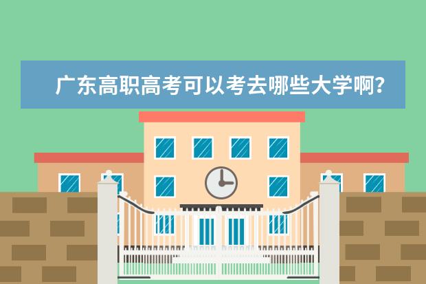 广东高职高考可以考去哪些大学啊?