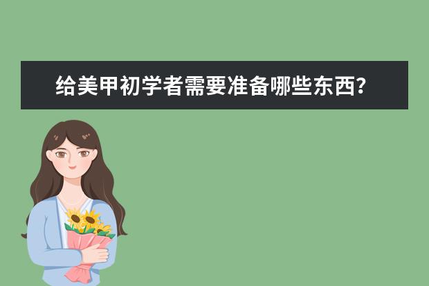 给美甲初学者需要准备哪些东西?