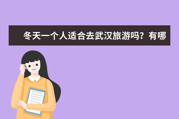 冬天一个人适合去武汉旅游吗?有哪些好玩的景点推荐?