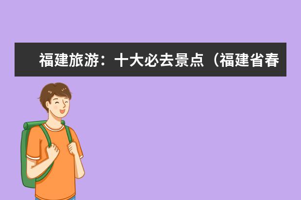 福建旅游:十大必去景点(福建省春节自驾游攻略福建-春节自驾游线路)