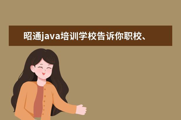 昭通java培训学校告诉你职校、职高、技校、中专、五年一贯制如何选?