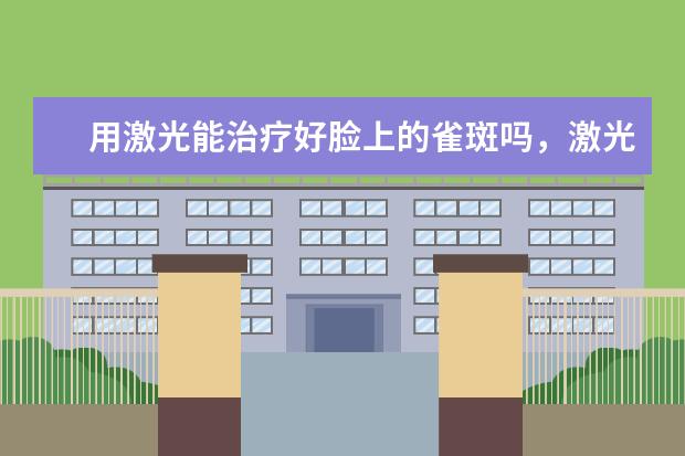 用激光能治疗好脸上的雀斑吗，激光是怎么治疗脸上的雀斑的？