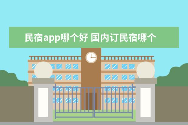 民宿app哪个好 国内订民宿哪个app好