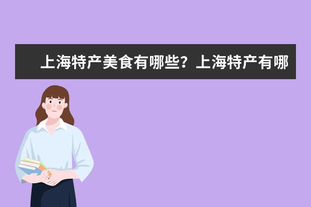 上海特产美食有哪些?上海特产有哪些容易带?