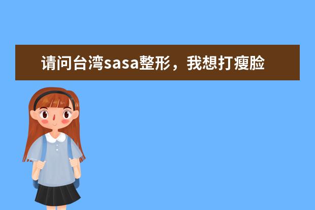 请问台湾sasa整形,我想打瘦脸针,术前准备些什么?