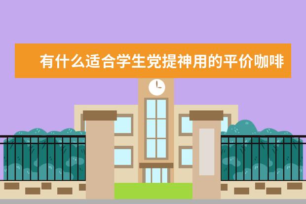 有什么适合学生党提神用的平价咖啡饮品推荐吗?