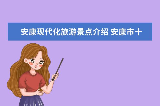安康现代化旅游景点介绍 安康市十大旅游景点大全 安康旅游景点排名Top10,看这里就够了!