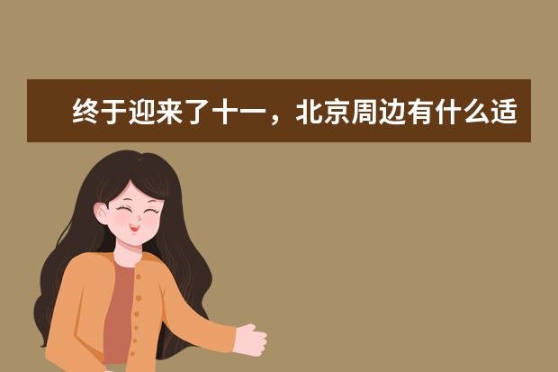 终于迎来了十一,北京周边有什么适合小长假去的旅游景点?