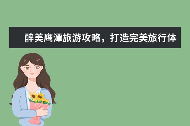 醉美鹰潭旅游攻略,打造完美旅行体验! 江西龙虎山 龙虎山旅游攻略