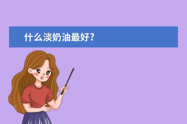 什么淡奶油最好?