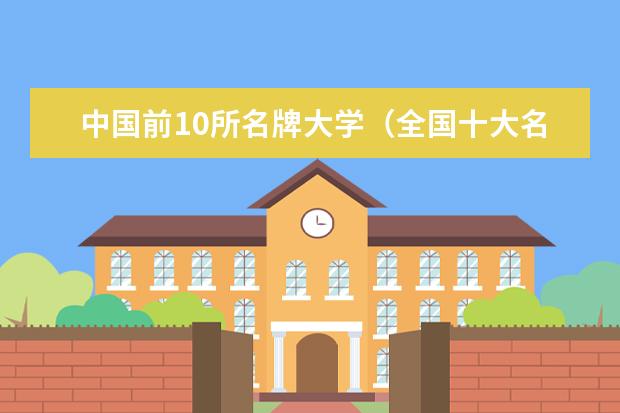 中国前10所名牌大学（全国十大名校排名大学）