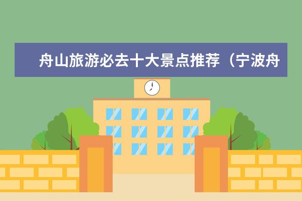 舟山旅游必去十大景点推荐(宁波舟山海边旅游景点)