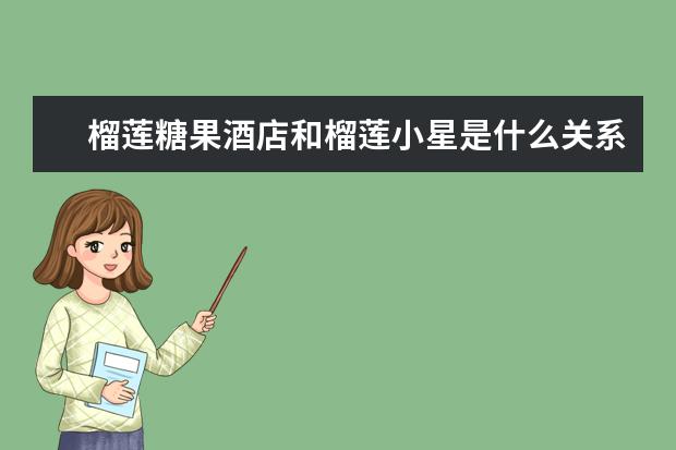 榴莲糖果酒店和榴莲小星是什么关系?