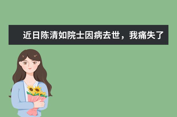 近日陈清如院士因病去世,我痛失了多少位院士?