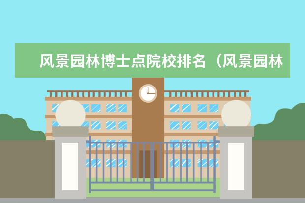 风景园林博士点院校排名(风景园林专业研究生院校排名)