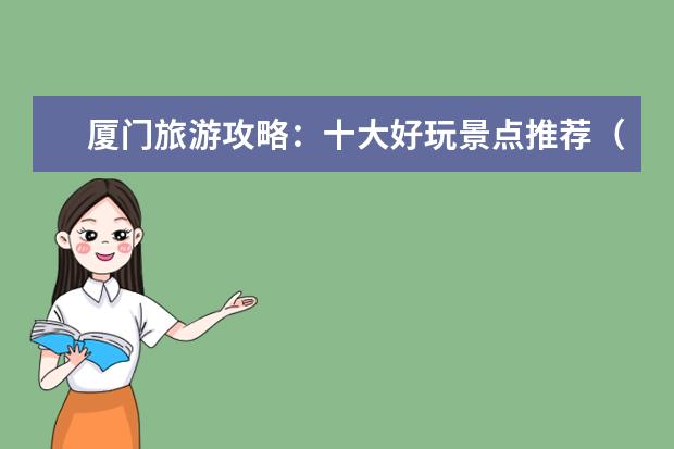 厦门旅游攻略:十大好玩景点推荐(厦门旅游必去的十大景点,你不能错过!)