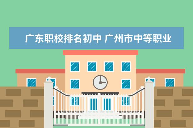 广东职校排名初中 广州市中等职业学校排名