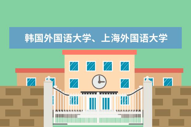 韩国外国语大学、上海外国语大学 哪个好?
