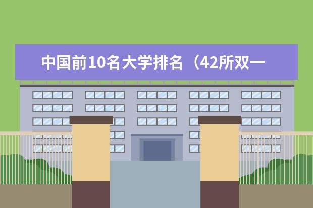 中国前10名大学排名(42所双一流大学排名一览表)