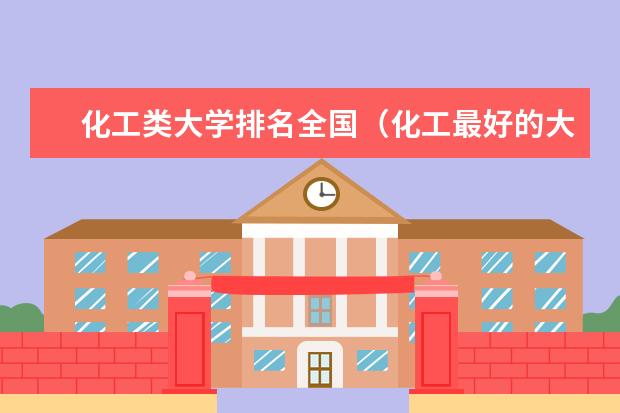 化工类大学排名全国（化工最好的大学排名）
