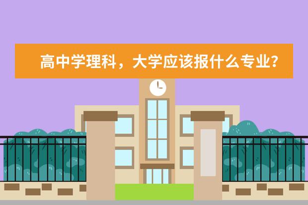 高中学理科，大学应该报什么专业？