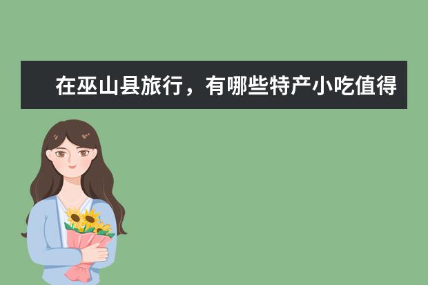 在巫山县旅行,有哪些特产小吃值得安利?