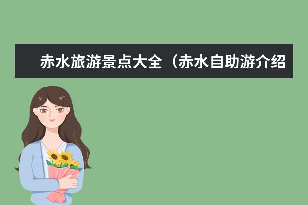 赤水旅游景点大全(赤水自助游介绍:赤水旅游景点大全)