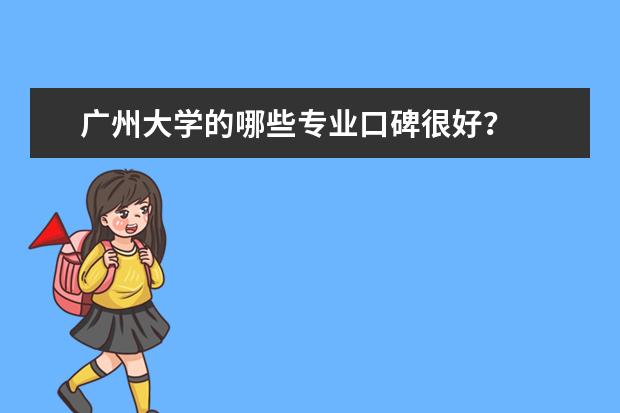 广州大学的哪些专业口碑很好？