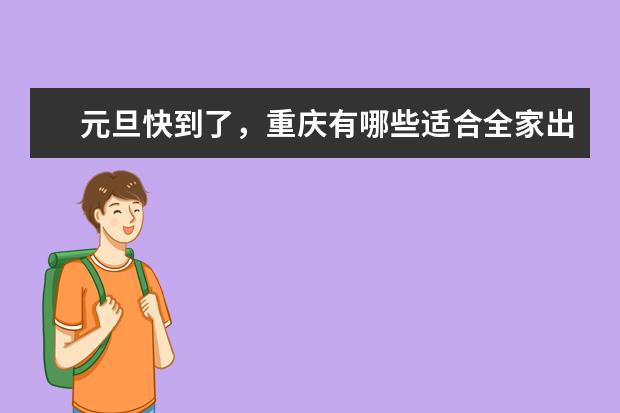 元旦快到了，重庆有哪些适合全家出游的好去处？