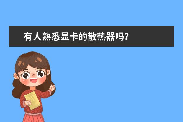 有人熟悉显卡的散热器吗?