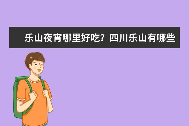 乐山夜宵哪里好吃？四川乐山有哪些好吃的——店铺推荐？