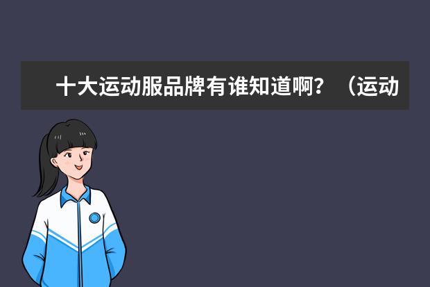 十大运动服品牌有谁知道啊?(运动服装的品牌)