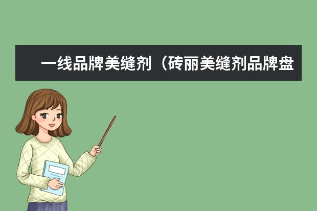 一线品牌美缝剂(砖丽美缝剂品牌盘点)