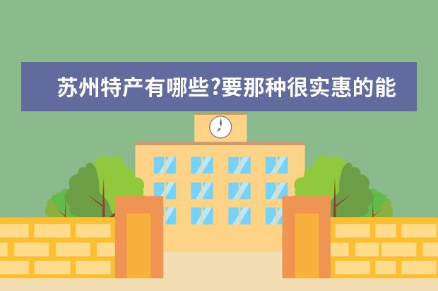苏州特产有哪些?要那种很实惠的能送人的?