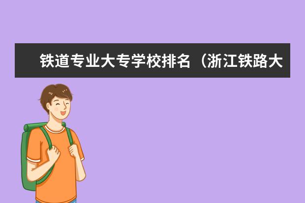 铁道专业大专学校排名（浙江铁路大专学校排名）
