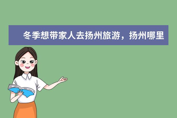 冬季想带家人去扬州旅游，扬州哪里最好玩啊？最好是适合老年人去玩的旅游地点