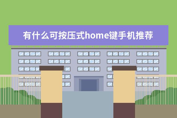 有什么可按压式home键手机推荐吗