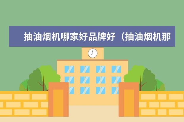 抽油烟机哪家好品牌好(抽油烟机那个牌子的好)