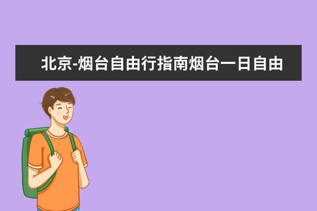 北京-烟台自由行指南烟台一日自由行指南(中国十大旅游城市)