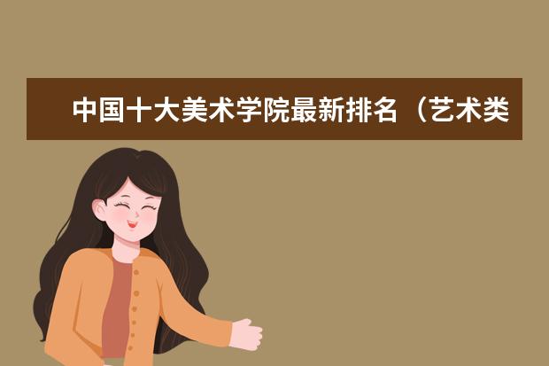 中国十大美术学院最新排名(艺术类大学排名中国)