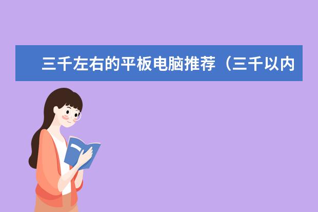 三千左右的平板电脑推荐(三千以内平板电脑推荐)