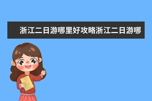 浙江二日游哪里好攻略浙江二日游哪里好