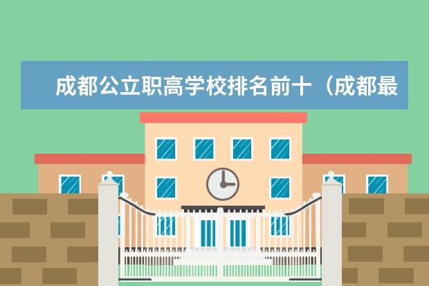 成都公立职高学校排名前十(成都最好职业学校排名)