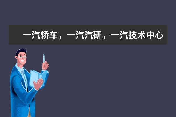 一汽轿车,一汽汽研,一汽技术中心三者是什么关系,有何区别?