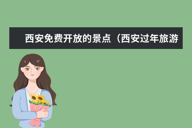 西安免费开放的景点(西安过年旅游攻略)