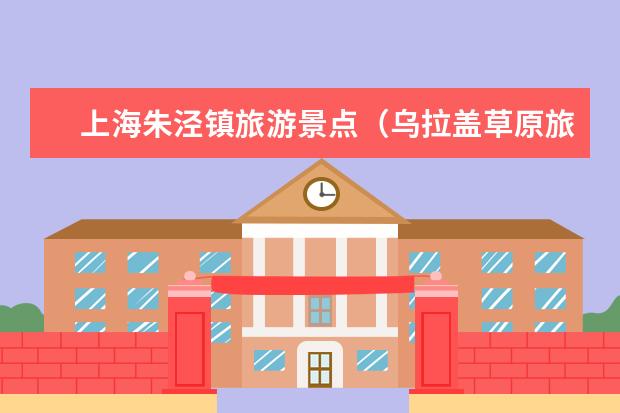 上海朱泾镇旅游景点(乌拉盖草原旅游景点介绍 乌拉盖草原旅游景点介绍)
