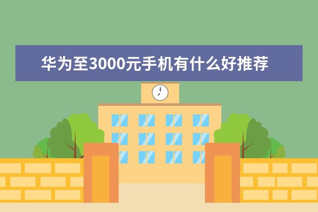 华为至3000元手机有什么好推荐的呢?