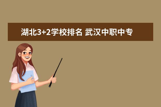 湖北3+2学校排名 武汉中职中专学校最新排名